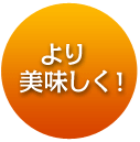 より美味しく！